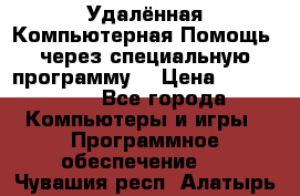 Удалённая Компьютерная Помощь, через специальную программу. › Цена ­ 500-1500 - Все города Компьютеры и игры » Программное обеспечение   . Чувашия респ.,Алатырь г.